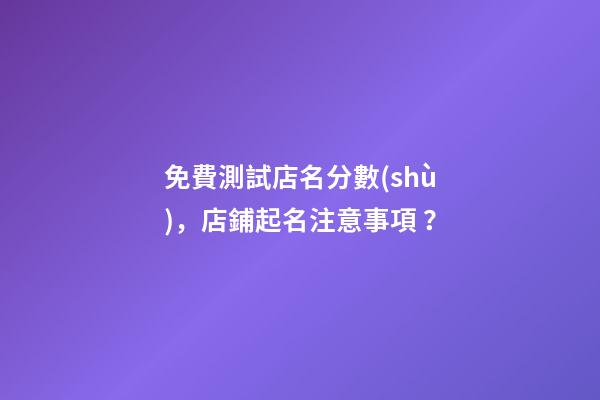 免費測試店名分數(shù)，店鋪起名注意事項？